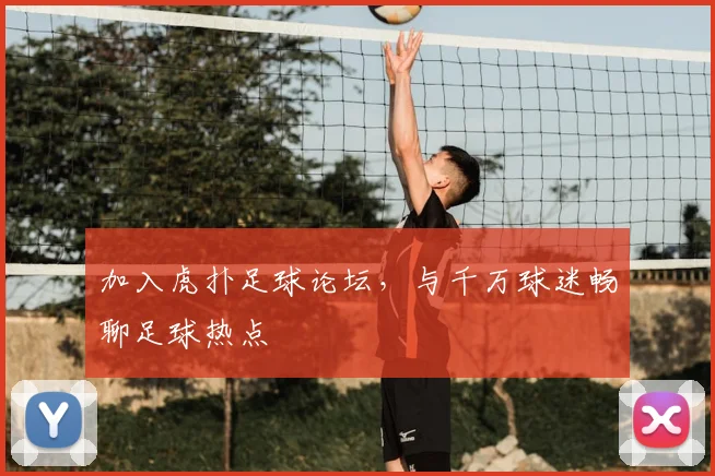 加入虎扑足球论坛，与千万球迷畅聊足球热点
