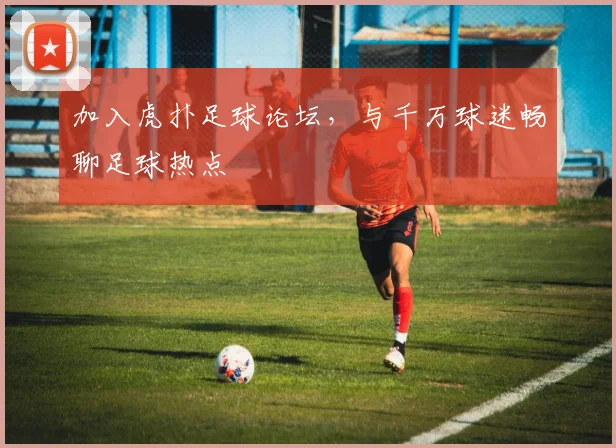 加入虎扑足球论坛,与千万球迷畅聊足球热点