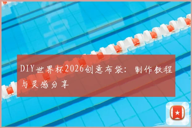 DIY世界杯2026创意布袋:制作教程与灵感分享