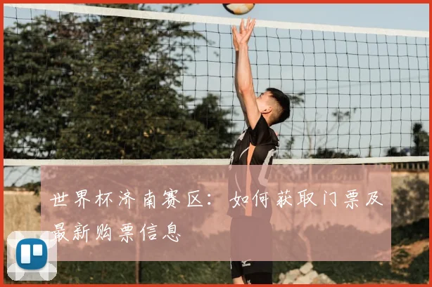世界杯济南赛区：如何获取门票及最新购票信息