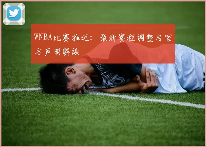 WNBA比赛推迟：最新赛程调整与官方声明解读