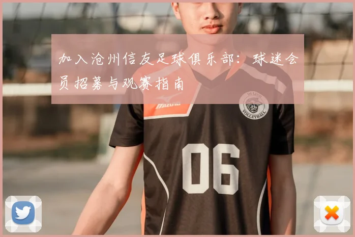 加入沧州信友足球俱乐部：球迷会员招募与观赛指南