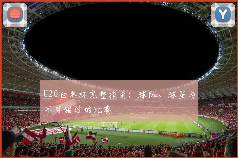 U20世界杯完整指南：球队、球星与不可错过的比赛