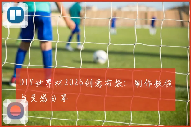 DIY世界杯2026创意布袋:制作教程与灵感分享